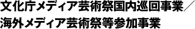 文化庁メディア芸術祭国内巡回事業/海外メディア芸術祭等参加事業