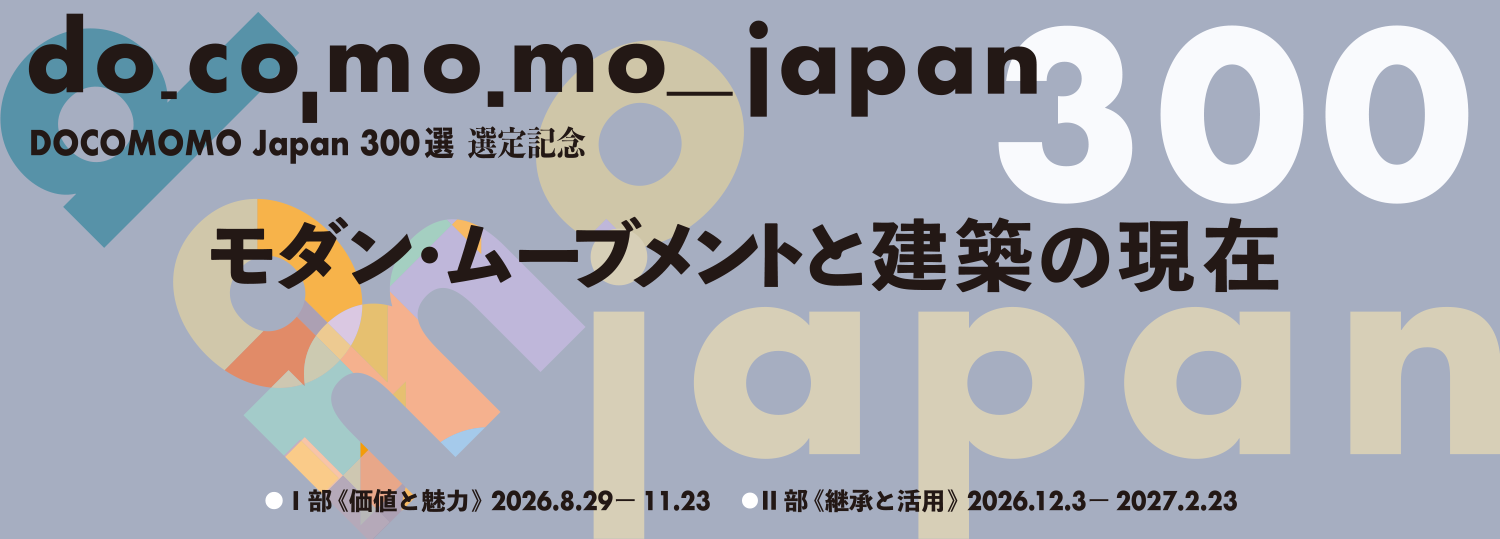 DOCOMOMO Japan 300選 選定記念「モダン・ムーブメントと建築の現在」