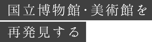 国立博物館・美術館を再発見する