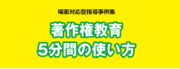 学校における場面対応型指導事例集「著作権教育5分間の使い方」