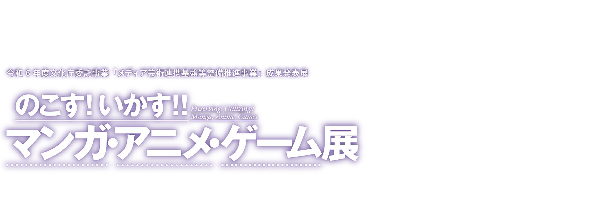令和6年度文化庁委託事業「メディア芸術連携基盤等整備推進事業」成果発表展『のこす！いかす！！マンガ・アニメ・ゲーム展』