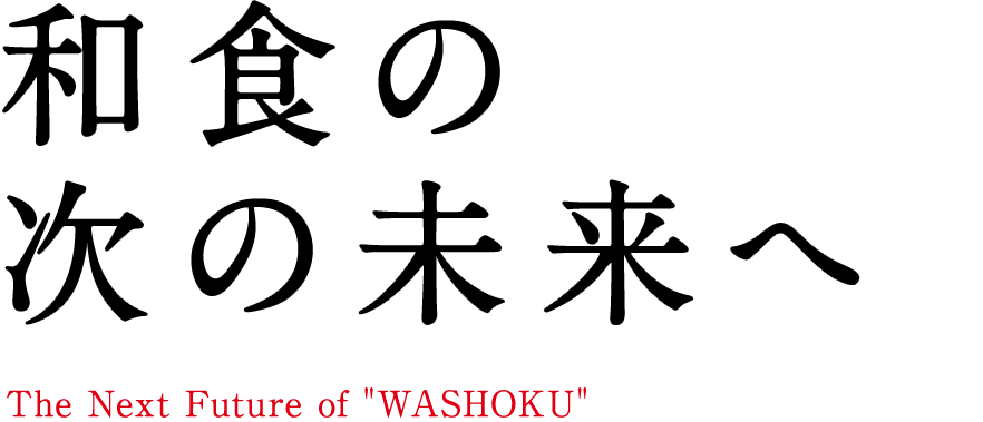 和食の次の未来へ。The Next Future of Japanese Cuisine.